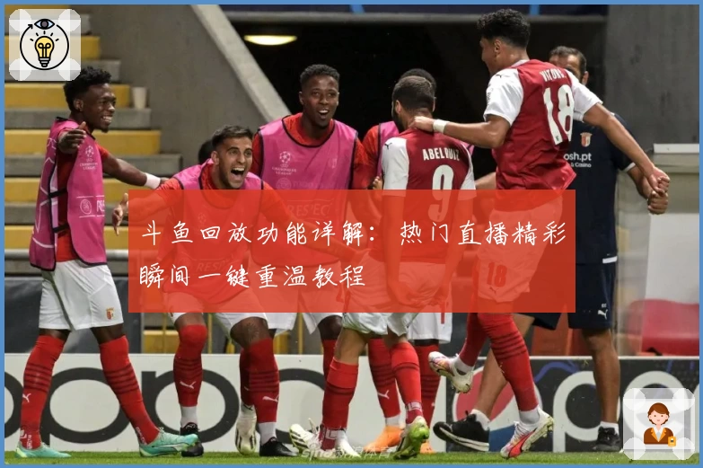 斗鱼回放功能详解：热门直播精彩瞬间一键重温教程