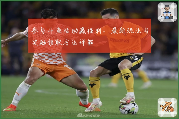 参与斗鱼活动赢福利，最新玩法与奖励领取方法详解