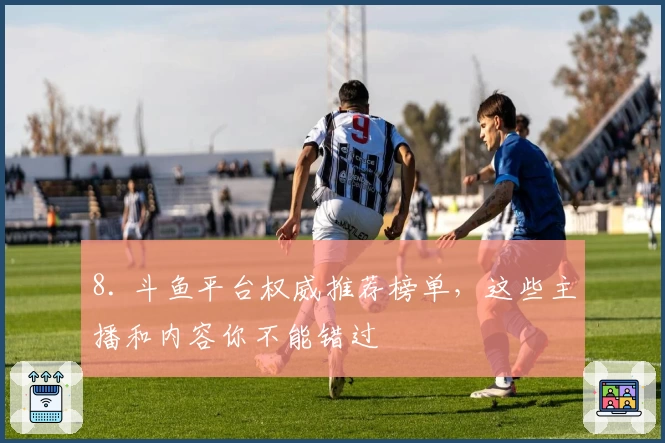 8. 斗鱼平台权威推荐榜单，这些主播和内容你不能错过