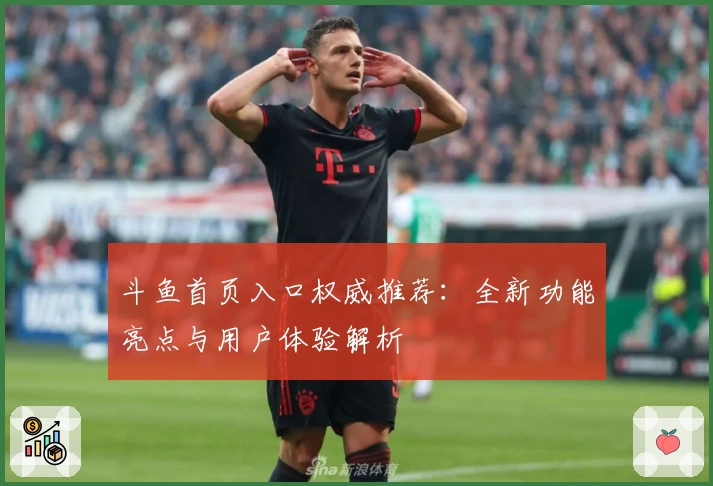 斗鱼首页入口权威推荐：全新功能亮点与用户体验解析