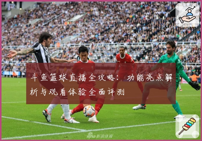 斗鱼篮球直播全攻略：功能亮点解析与观看体验全面评测
