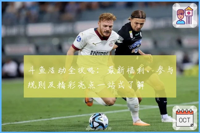 斗鱼活动全攻略：最新福利、参与规则及精彩亮点一站式了解