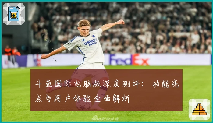 斗鱼国际电脑版深度测评：功能亮点与用户体验全面解析