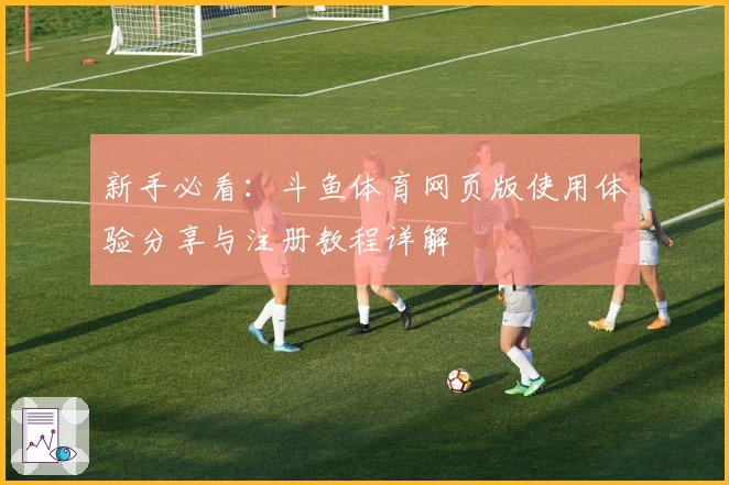 新手必看：斗鱼体育网页版使用体验分享与注册教程详解