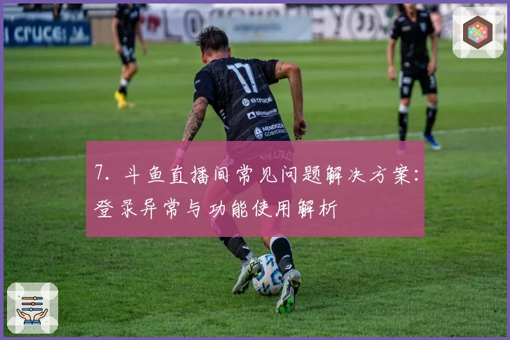 7. 斗鱼直播间常见问题解决方案：登录异常与功能使用解析