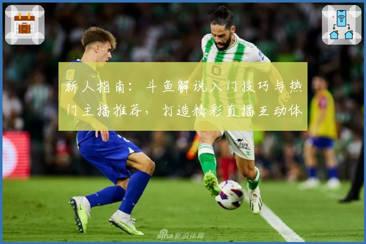 新人指南：斗鱼解说入门技巧与热门主播推荐，打造精彩直播互动体验