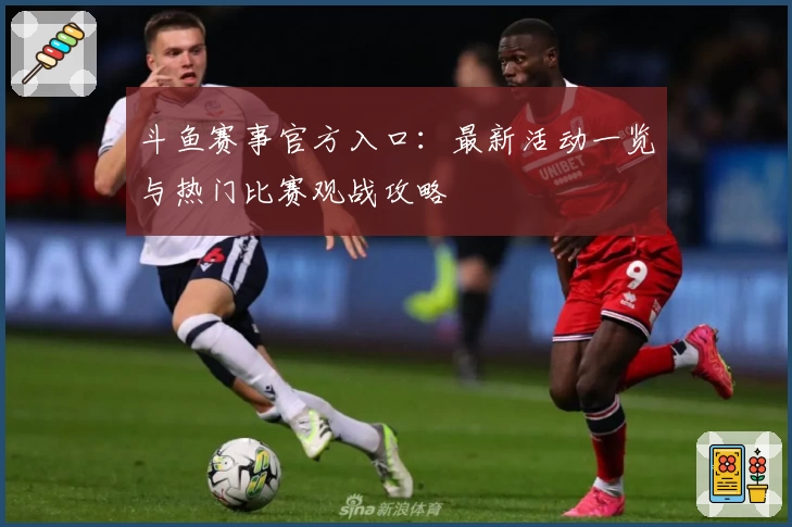 斗鱼赛事官方入口：最新活动一览与热门比赛观战攻略