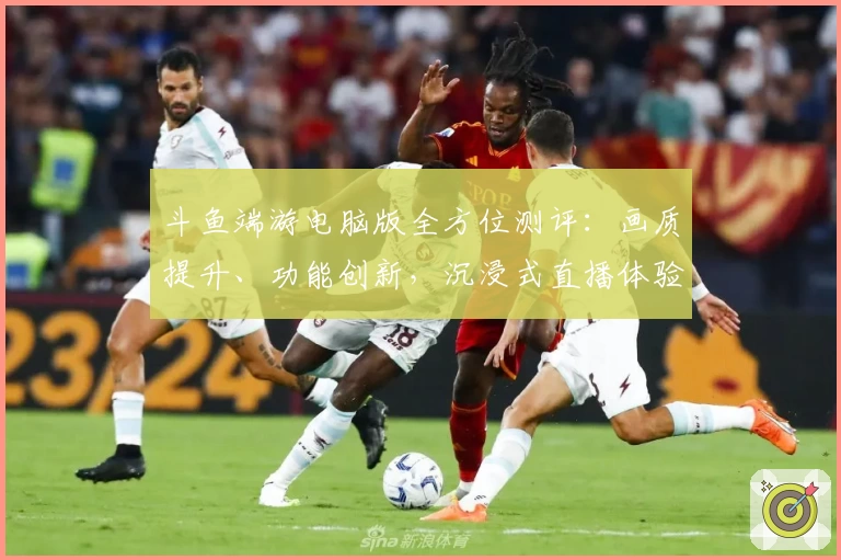 斗鱼端游电脑版全方位测评：画质提升、功能创新，沉浸式直播体验升级