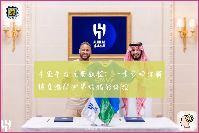 斗鱼平台注册教程：一步步带你解锁直播新世界的精彩体验