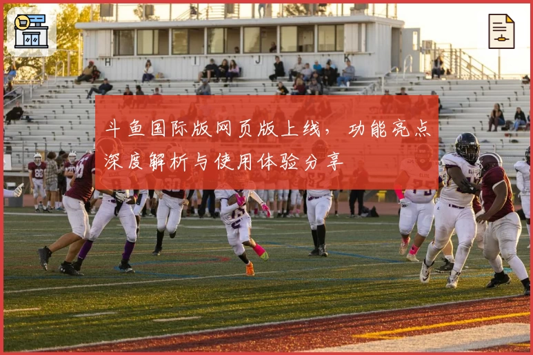 斗鱼国际版网页版上线，功能亮点深度解析与使用体验分享