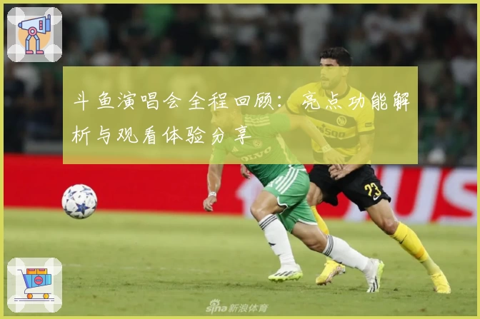 斗鱼演唱会全程回顾：亮点功能解析与观看体验分享